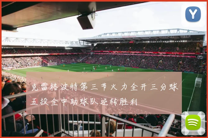 克雷格波特第三节火力全开三分球五投全中助球队逆转胜利