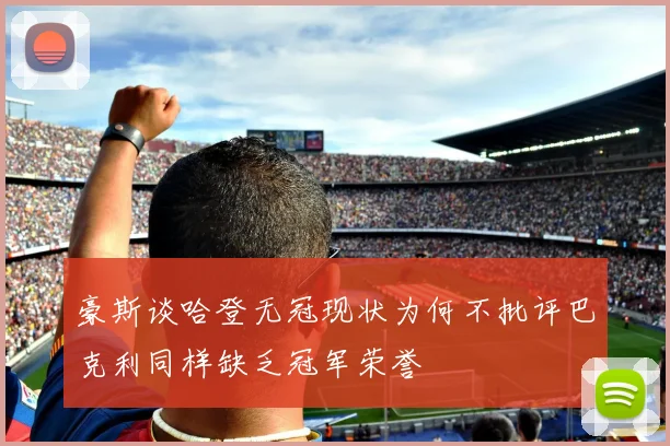 豪斯谈哈登无冠现状为何不批评巴克利同样缺乏冠军荣誉