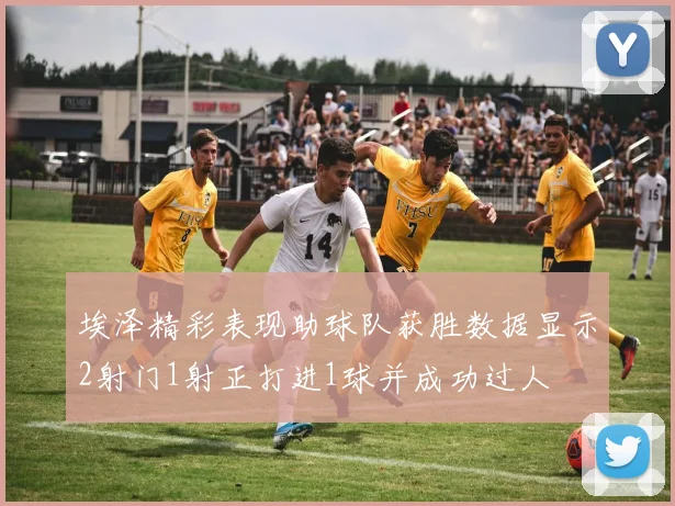埃泽精彩表现助球队获胜数据显示2射门1射正打进1球并成功过人