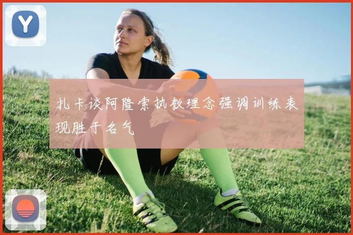 扎卡谈阿隆索执教理念强调训练表现胜于名气