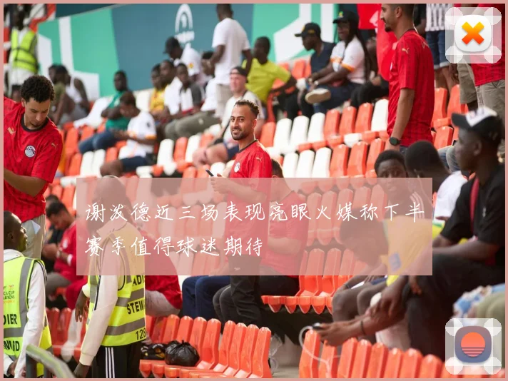 谢泼德近三场表现亮眼火媒称下半赛季值得球迷期待