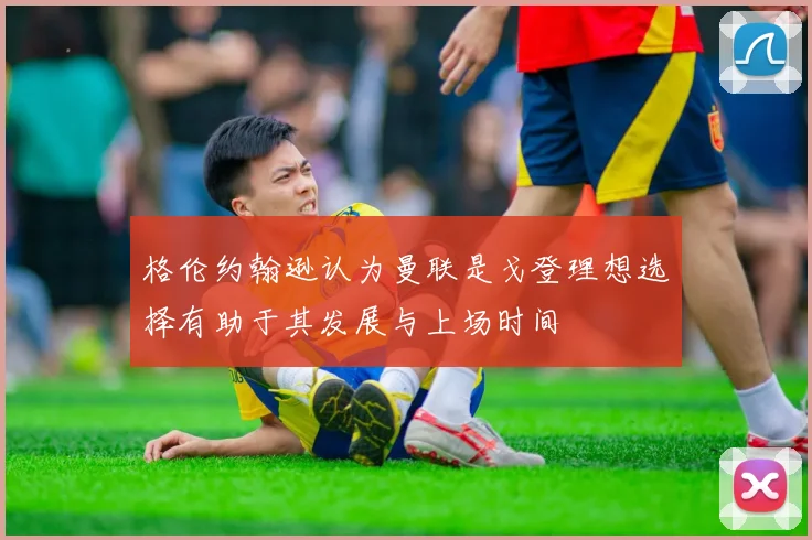 格伦约翰逊认为曼联是戈登理想选择有助于其发展与上场时间