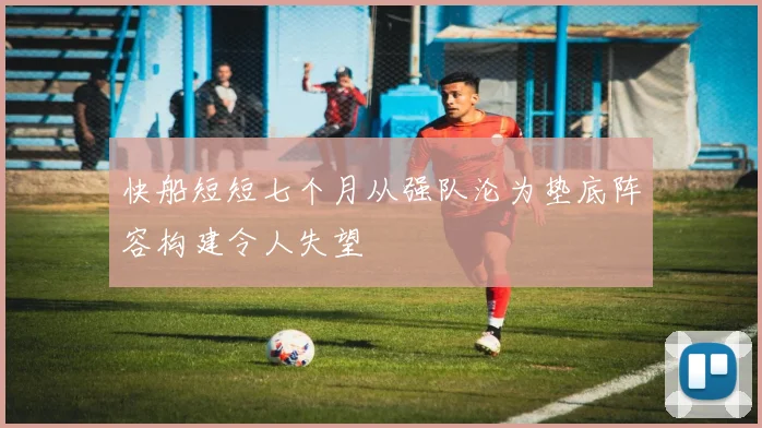 快船短短七个月从强队沦为垫底阵容构建令人失望